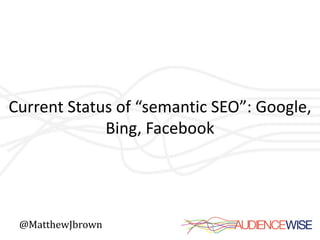 Current Status of “semantic SEO”: Google,
             Bing, Facebook




 @MatthewJbrown
 
