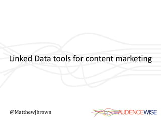 Linked Data tools for content marketing




@MatthewJbrown
 