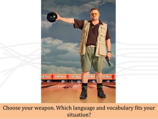 Choose your weapon. Which language and vocabulary fits your
                       situation?
 