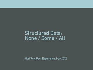 Structured Data:
None / Some / All


Mad*Pow User Experience, May 2012
 