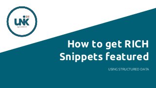 How to get RICH
Snippets featured
USING STRUCTURED DATA
 