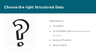 Choose the right Structured Data
Depending on:
● Your Niche
● Your Website Type (e-commerce, blog, news,
forum, etc.)
● Se...