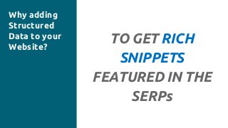 Why adding
Structured
Data to your
Website?
TO GET RICH
SNIPPETS
FEATURED IN THE
SERPs
 