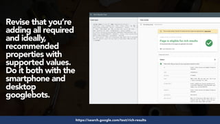 #structureddata at #smxeast by @aleyda from @oraintihttps://search.google.com/test/rich-results
Revise that you’re
adding all required
and ideally,
recommended
properties with
supported values.
Do it both with the
smartphone and
desktop
googlebots.
 