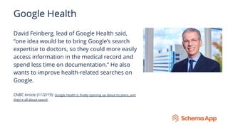 Google Health
David Feinberg, lead of Google Health said,
“one idea would be to bring Google’s search
expertise to doctors...
