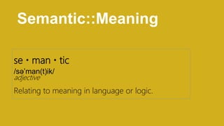 Semantic::Meaning
se  man  tic
/sə’man(t)ik/
adjective
Relating to meaning in language or logic.
 