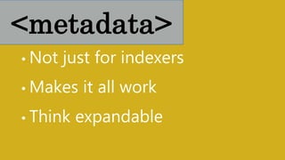 • Not just for indexers
• Makes it all work
• Think expandable
<metadata>
 