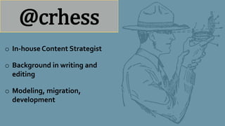 o In-house Content Strategist
o Background in writing and
editing
o Modeling, migration,
development
@crhess
 