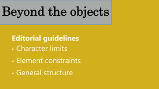 Editorial guidelines
• Character limits
• Element constraints
• General structure
Beyond the objects
 