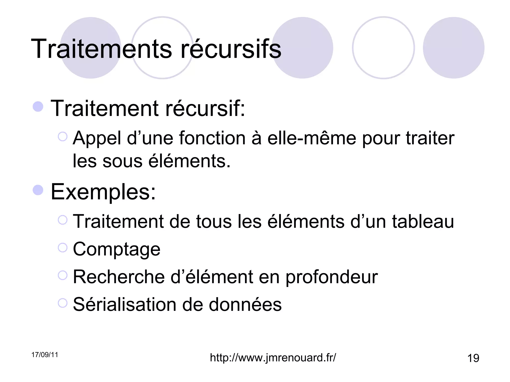 Traitements récursifs Traitement récursif: Appel d’une fonction à elle-même pour traiter les sous éléments. Exemples: Traitement de tous les éléments d’un tableau Comptage Recherche d’élément en profondeur Sérialisation de données 