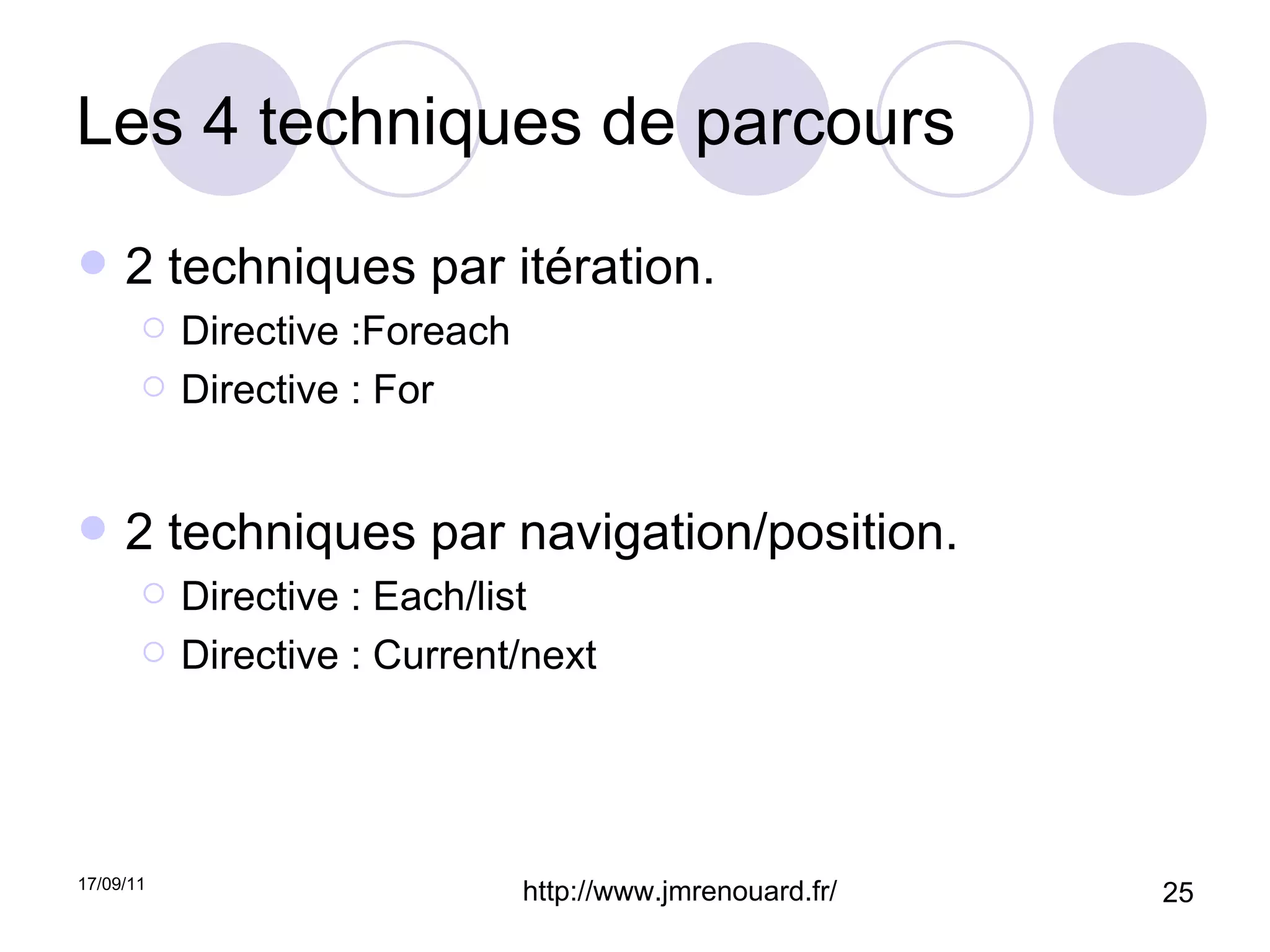 Les 4 techniques de parcours 2 techniques par itération. Directive :Foreach Directive : For 2 techniques par navigation/position. Directive : Each/list Directive : Current/next 