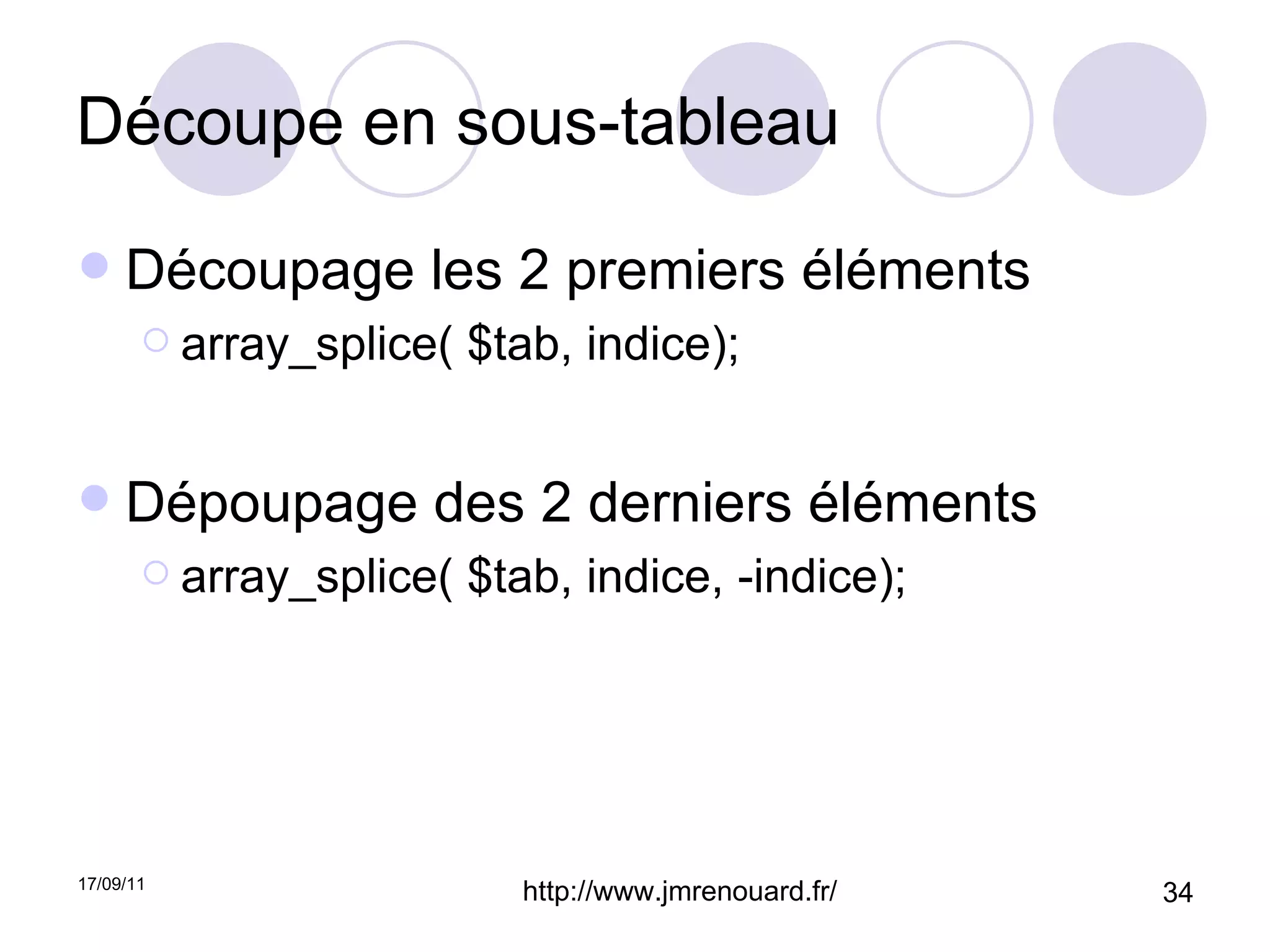 Découpe en sous-tableau Découpage les 2 premiers éléments array_splice( $tab, indice); Dépoupage des 2 derniers éléments array_splice( $tab, indice, -indice); 