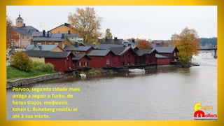 Porvoo, segunda cidade mais
antiga a seguir a Turku, de
fortes traços medievais.
Johan L. Runeberg residiu aí
até à sua morte.
 