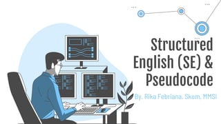 Structured
English (SE) &
Pseudocode
By. Rika Febriana, Skom, MMSI
 