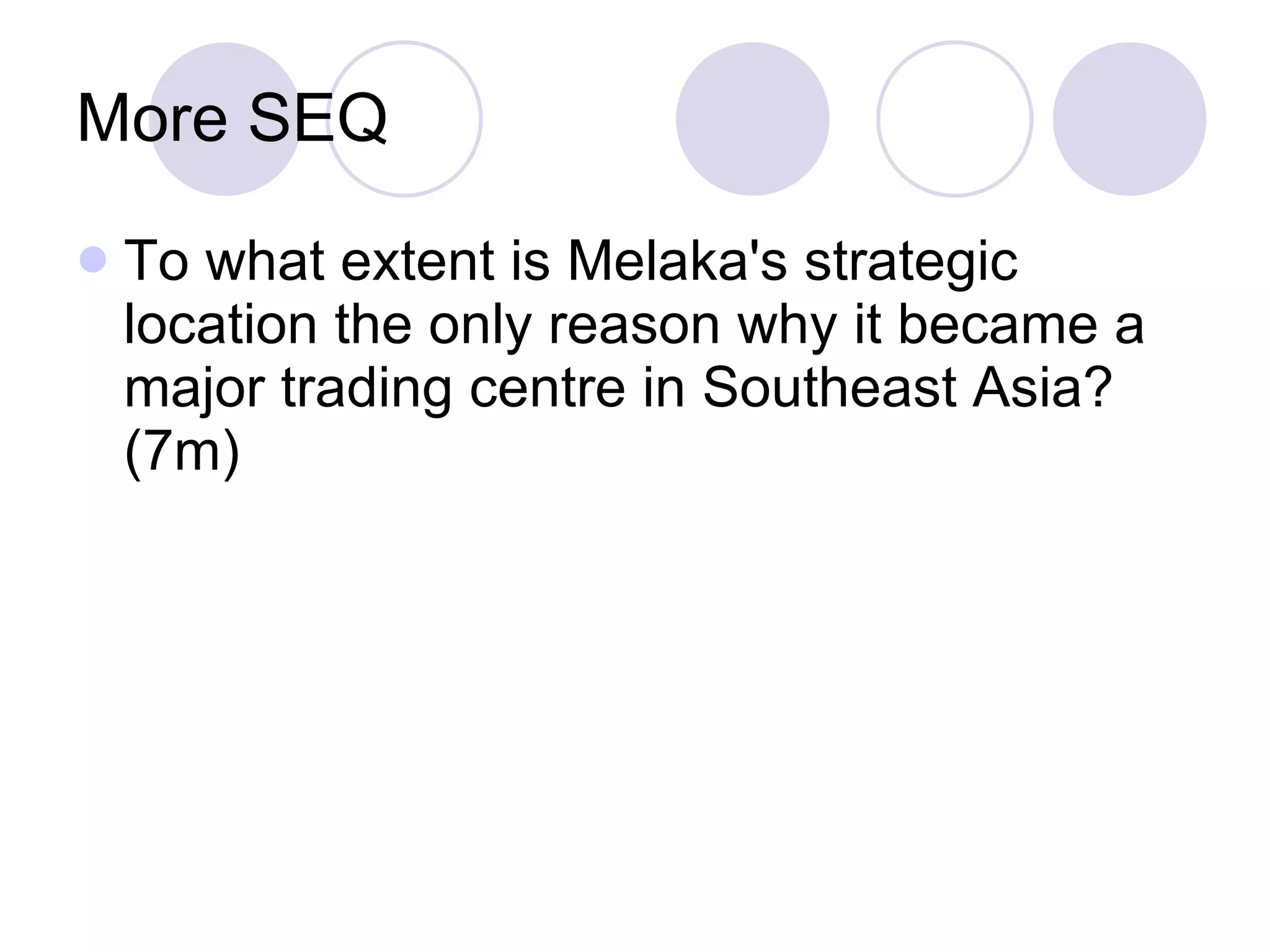 More SEQ To what extent is Melaka's strategic location the only reason why it became a major trading centre in Southeast Asia? (7m) 