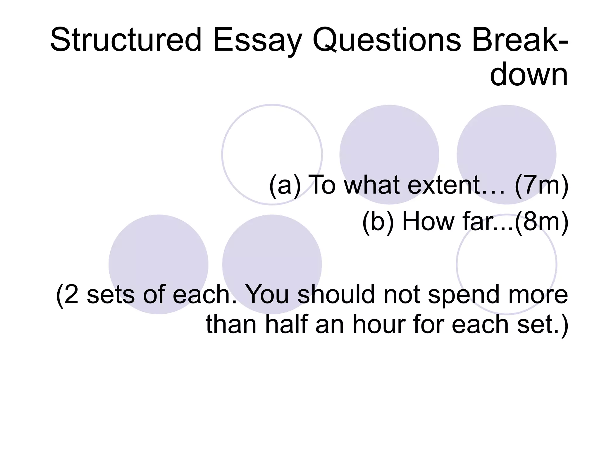 Structured Essay Questions Break-down (a) To what extent… (7m) (b) How far...(8m) (2 sets of each. You should not spend more than half an hour for each set.) 