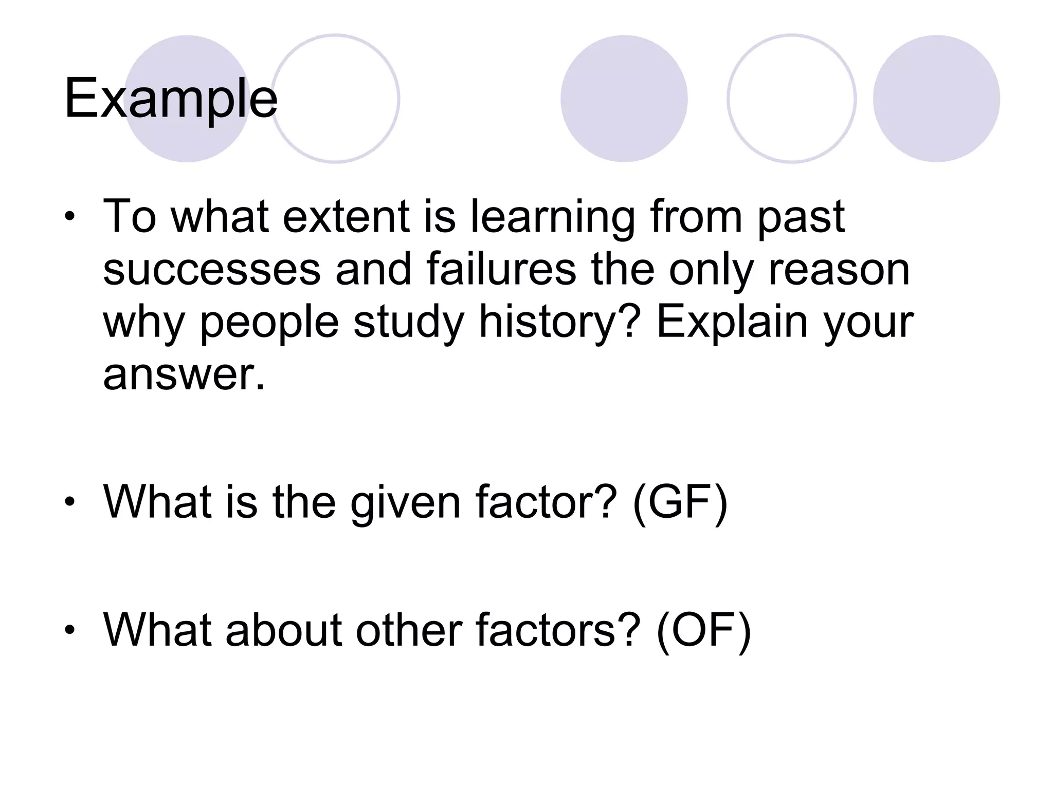 Example To what extent is learning from past successes and failures the only reason why people study history? Explain your answer. What is the given factor? (GF) What about other factors? (OF) 