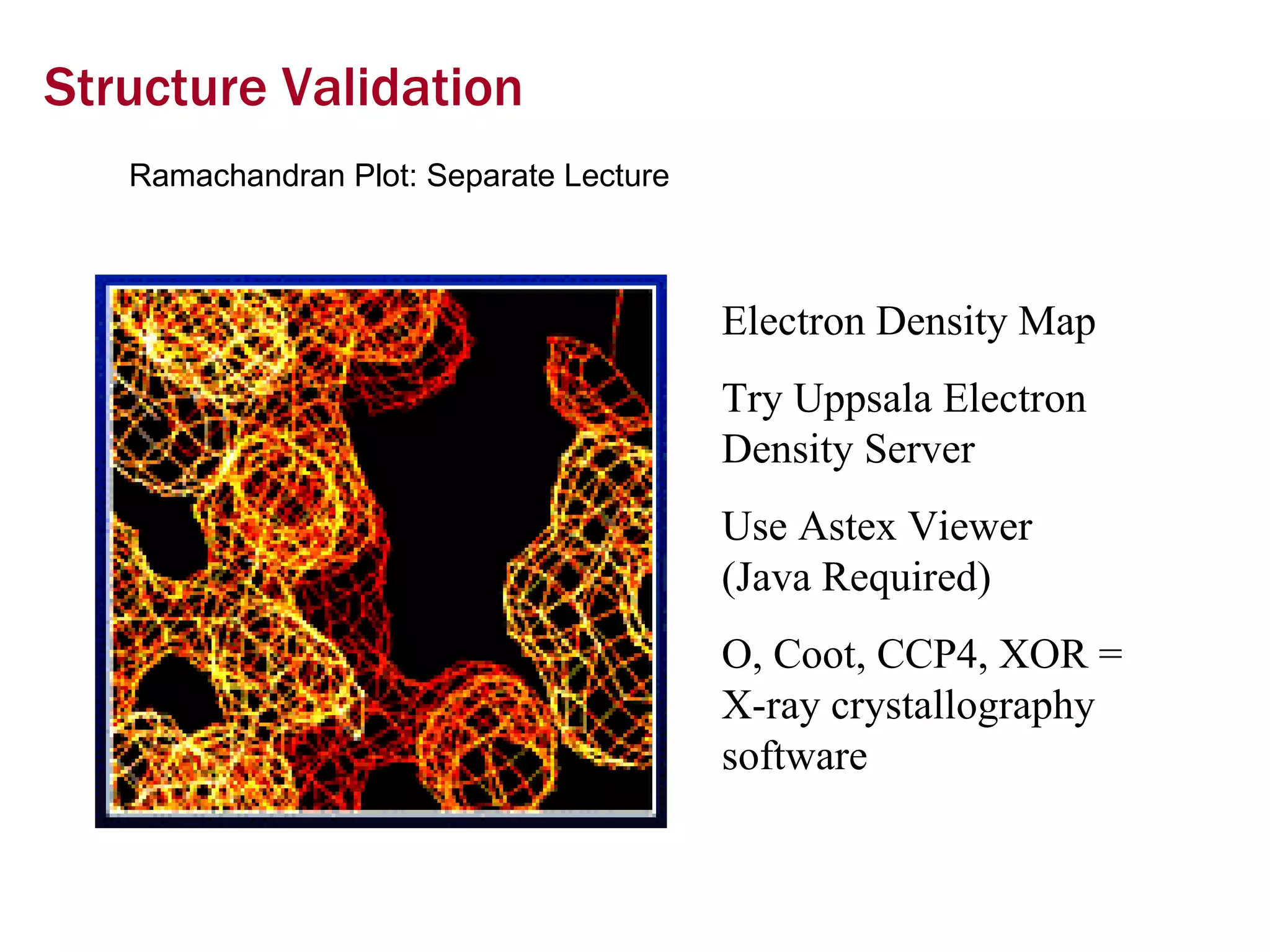 Structure Validation Ramachandran Plot: Separate Lecture Electron Density Map Try Uppsala Electron Density Server Use Astex Viewer  (Java Required) O, Coot, CCP4, XOR = X-ray crystallography software 