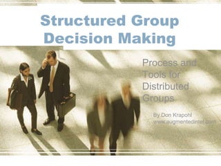 Structured Group
Decision Making
Process and
Tools for
Distributed
Groups
By Don Krapohl
www.augmentedintel.com
 