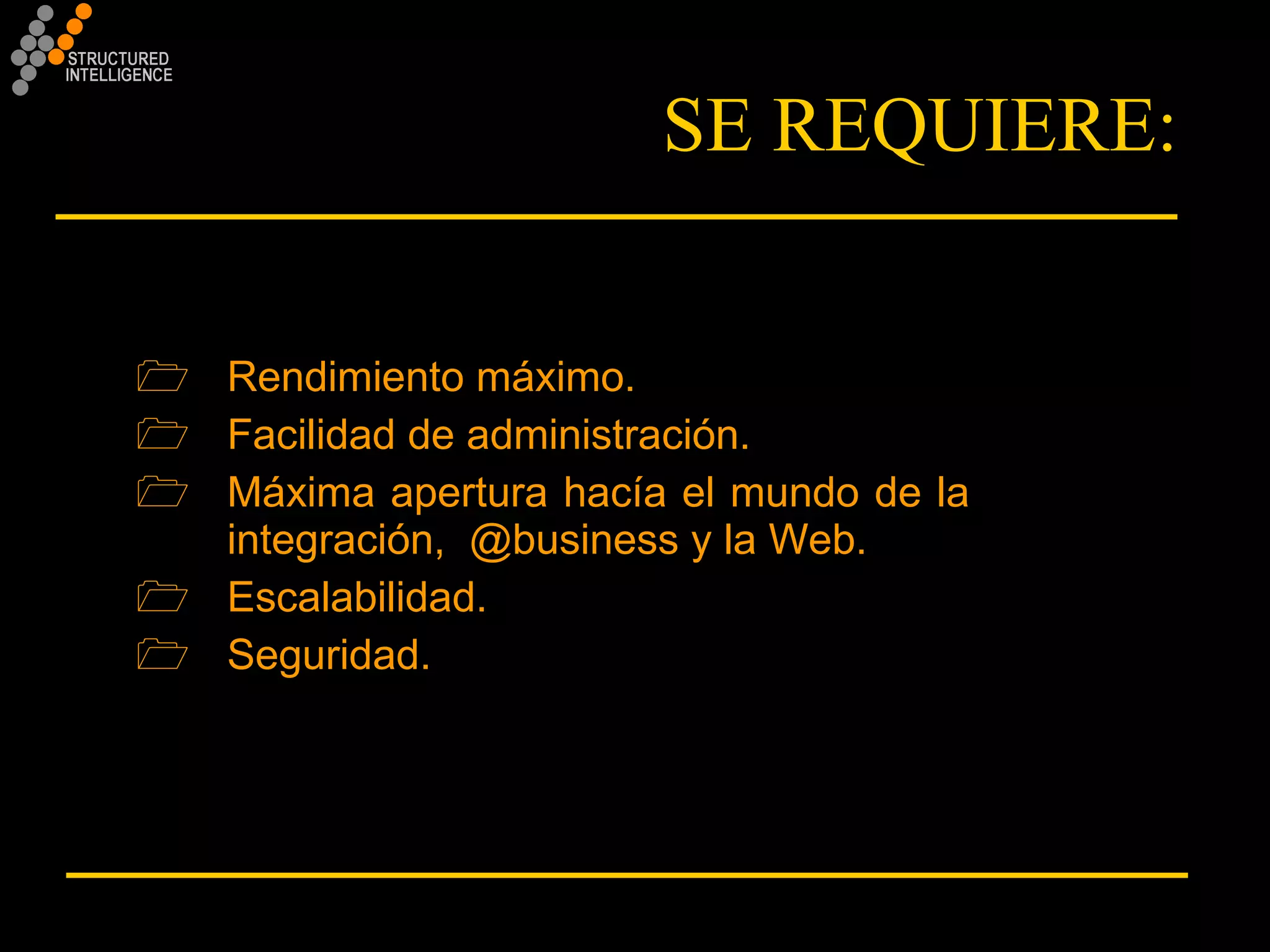 SE REQUIERE: Rendimiento máximo. Facilidad de administración. Máxima apertura hacía el mundo de la  integración,  @business y la Web. Escalabilidad. Seguridad. 