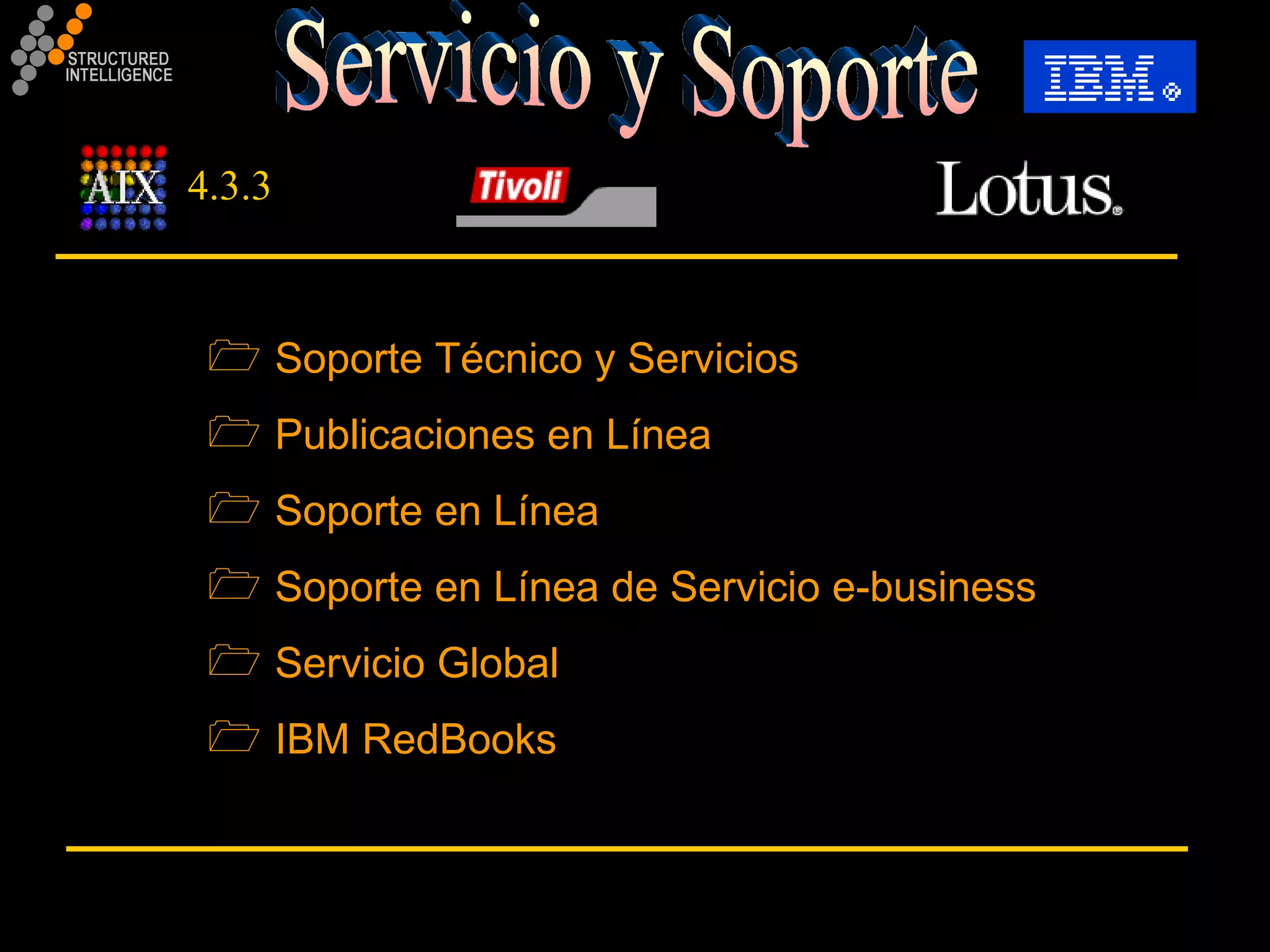Servicio y Soporte  Soporte Técnico y Servicios Publicaciones en Línea Soporte en Línea Soporte en Línea de Servicio e-business Servicio Global IBM RedBooks 4.3.3 