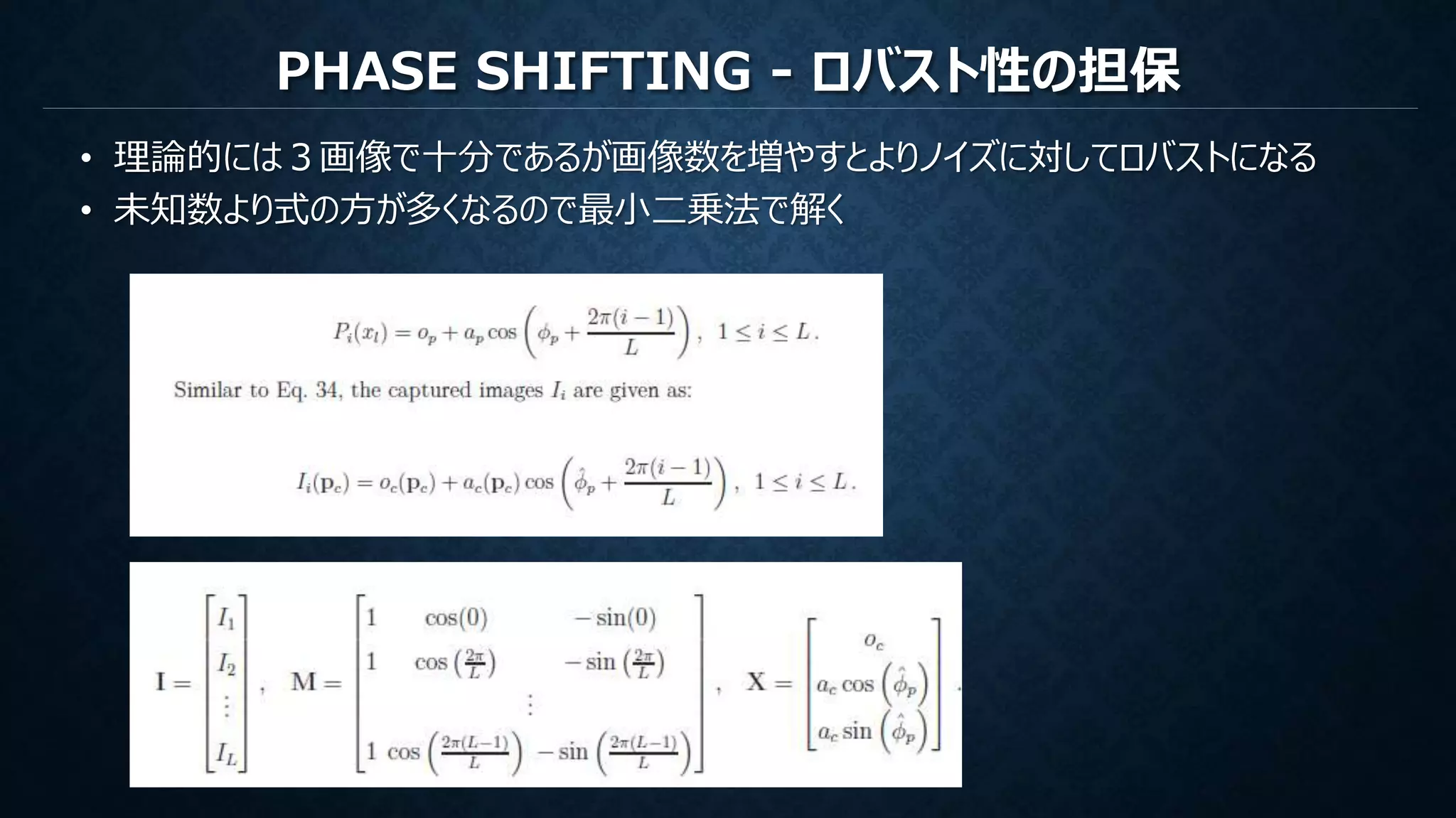 PHASE SHIFTING - ロバスト性の担保
• 理論的には３画像で十分であるが画像数を増やすとよりノイズに対してロバストになる
• 未知数より式の方が多くなるので最小二乗法で解く
 