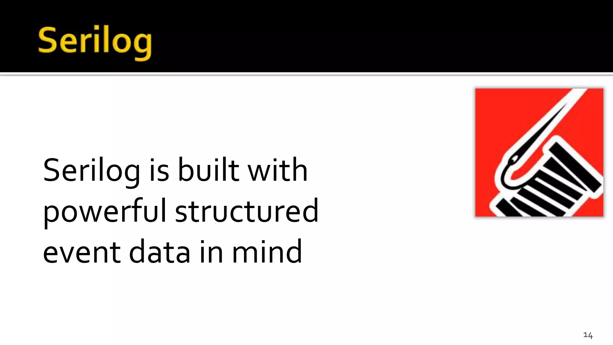 Serilog is built with
powerful structured
event data in mind
14
 