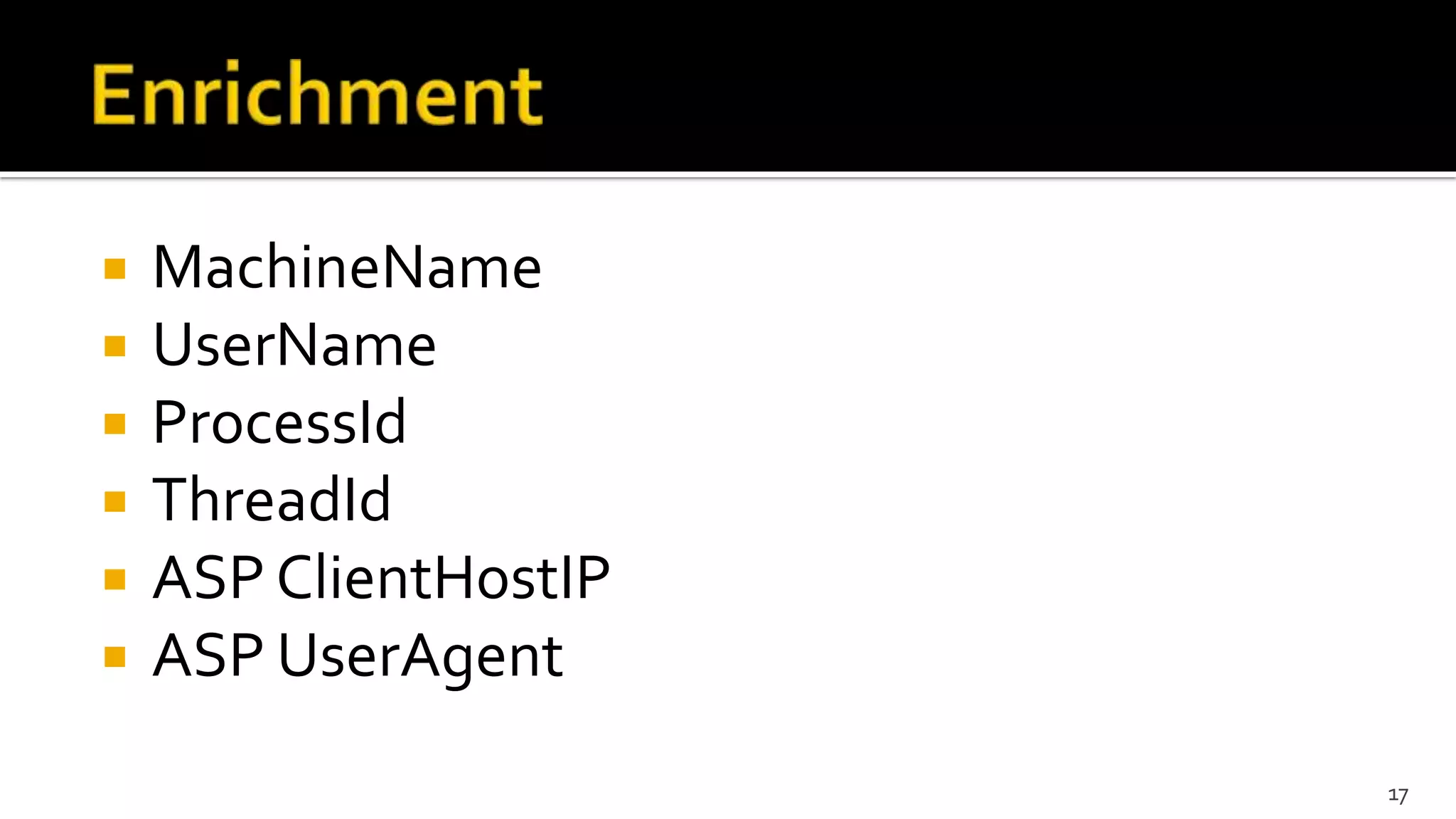  MachineName
 UserName
 ProcessId
 ThreadId
 ASP ClientHostIP
 ASP UserAgent
17
 