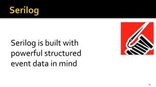 Serilog is built with
powerful structured
event data in mind
14
 