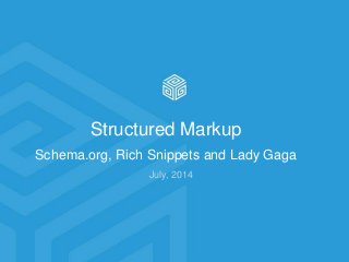 Structured Markup
Schema.org, Rich Snippets and Lady Gaga
July, 2014
 