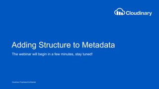 Cloudinary Proprietary/Confidential
Adding Structure to Metadata
The webinar will begin in a few minutes, stay tuned!
 