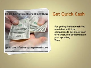 For getting Instant cash You
must deal with true
companies to get quick Cash
for Structured Settlements in
your appalling
Time.

 