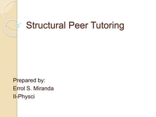 Structural Peer Tutoring 
Prepared by: 
Errol S. Miranda 
II-Physci 
 