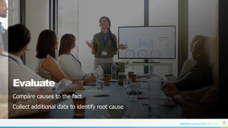 NAME OR LOGO
Evaluate
Compare causes to the fact.
Collect additional data to identify root cause
9
 