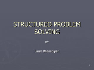 STRUCTURED PROBLEM SOLVING BY Sirish Bhamidipati 