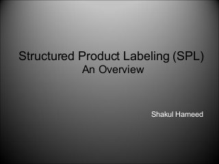 Shakul Hameed
Structured Product Labeling (SPL)
An Overview
 