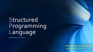 Structured
Programming
Language
INTRODUCTION
Mohammad Imam Hossain
Lecturer, CSE, UIU
 