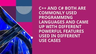 C++ AND C# BOTH ARE
COMMONLY USED
PROGRAMMING
LANGUAGES AND CAME
UP WITH DIFFERENT
POWERFUL FEATURES
USED IN DIFFERENT
USE CASES
 