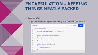 9
ENCAPSULATION – KEEPING
THINGS NEATLY PACKED
• Using an ATM:
• you withdraw money without seeing how the bank processes it.
 