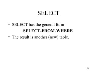 26
SELECT
• SELECT has the general form
SELECT-FROM-WHERE.
• The result is another (new) table.
 