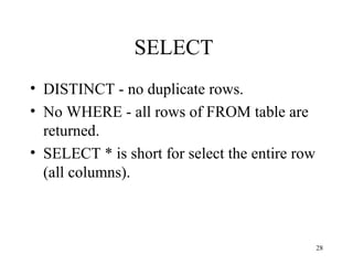 28
SELECT
• DISTINCT - no duplicate rows.
• No WHERE - all rows of FROM table are
returned.
• SELECT * is short for select the entire row
(all columns).
 