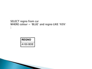 SELECT regno from car
WHERE colour = ‘BLUE’ and regno LIKE ‘%5%’
;
REGNO
A155 BDE
 