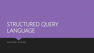 STRUCTURED QUERY
LANGUAGE
FUNCTIONS IN MYSQL
 