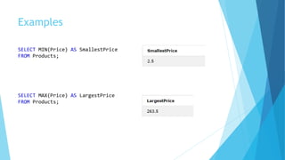 Examples
SELECT MIN(Price) AS SmallestPrice
FROM Products;
SELECT MAX(Price) AS LargestPrice
FROM Products;
 