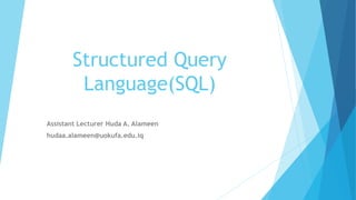 Structured Query
Language(SQL)
Assistant Lecturer Huda A. Alameen
hudaa.alameen@uokufa.edu.iq
 