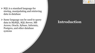 Introduction
 SQL is a standard language for
storing, manipulating and retrieving
data in database
 Same language can be used to query
data in MySQL, SQL Server, MS
Access, Oracle, Sybase, Informix,
Postgres, and other database
systems
 