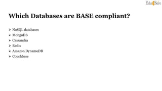 Which Databases are BASE compliant?
 NoSQL databases
 MongoDB
 Cassandra
 Redis
 Amazon DynamoDB
 Couchbase
 