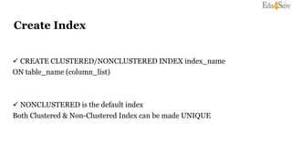 Create Index
 CREATE CLUSTERED/NONCLUSTERED INDEX index_name
ON table_name (column_list)
 NONCLUSTERED is the default index
Both Clustered & Non-Clustered Index can be made UNIQUE
 