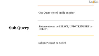 Sub Query
One Query nested inside another
Statements can be SELECT, UPDATE,INSERT or
DELETE
Subqueries can be nested
 