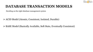 DATABASE TRANSACTION MODELS
 ACID Model (Atomic, Consistent, Isolated, Durable)
 BASE Model (Basically Available, Soft State, Eventually Consistent)
Deciding on the right database management system
 